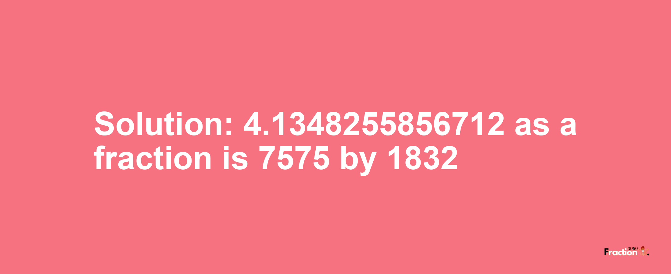 Solution:4.1348255856712 as a fraction is 7575/1832